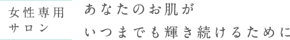 あなたのお肌がいつまでも輝き続けるために